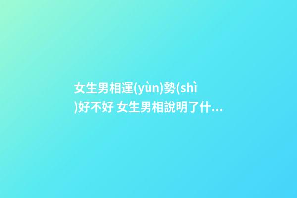 女生男相運(yùn)勢(shì)好不好 女生男相說明了什么